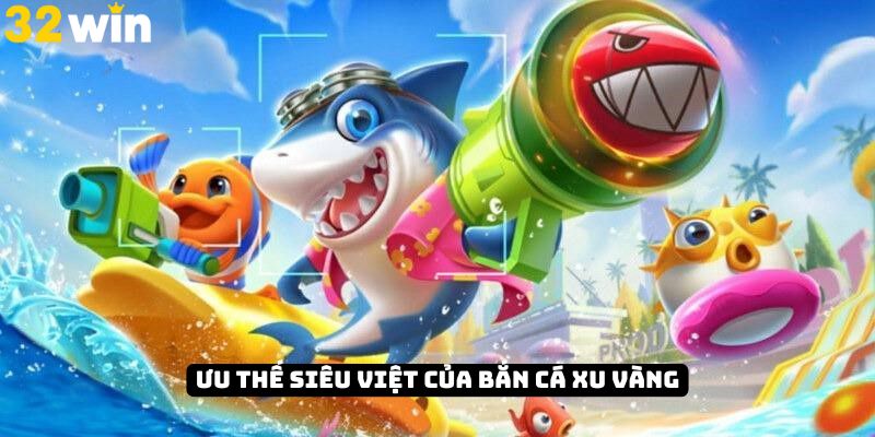 Điểm qua các ưu thế siêu việt tạo nên vị thế bắn cá xu vàng 32Win