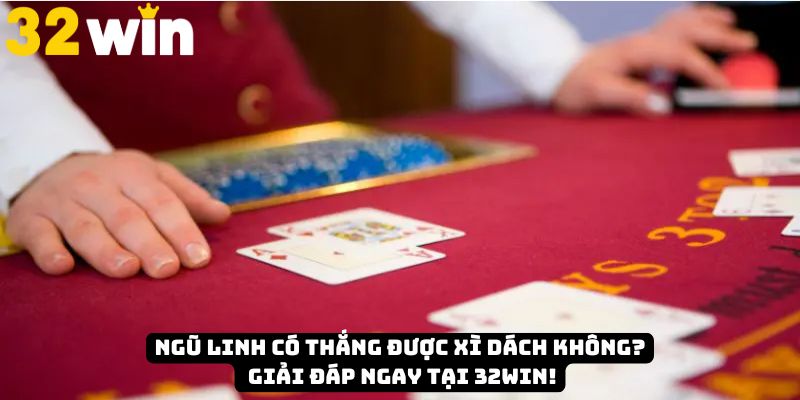 Ngũ Linh ăn được Xì Dách không
